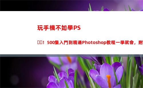 玩手機不如學PS！500集入門到精通Photoshop教程一學就會，附軟件(喜歡玩手機學什么專業)